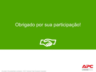 Obrigado por sua participação!

All content in this presentation is protected – © 2011 American Power Conversion Corporation

 