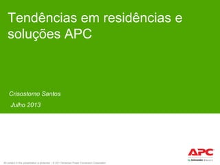 Tendências em residências e
soluções APC

Crisostomo Santos
Julho 2013

All content in this presentation is protected – © 2011 American Power Conversion Corporation

 