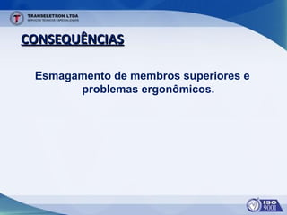 CONSEQUÊNCIASCONSEQUÊNCIAS
Esmagamento de membros superiores e
problemas ergonômicos.
 