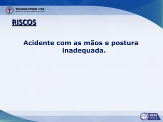 RISCOSRISCOS
Acidente com as mãos e postura
inadequada.
 