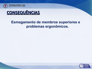 CONSEQUÊNCIASCONSEQUÊNCIAS
Esmagamento de membros superiores e
problemas ergonômicos.
 