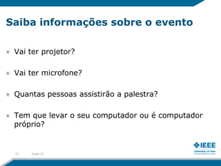 Saiba informações sobre o evento

 Vai ter projetor?

 Vai ter microfone?

 Quantas pessoas assistirão a palestra?

 Tem que levar o seu computador ou é computador
 próprio?


 12   2-Apr-12
 