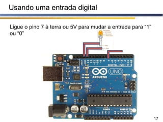 17
Usando uma entrada digital
Ligue o pino 7 à terra ou 5V para mudar a entrada para “1”
ou “0”
 