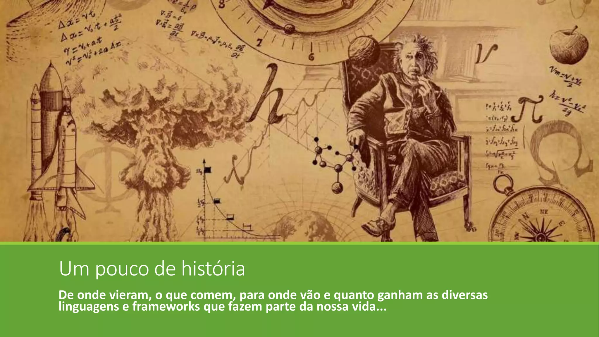 Um pouco de história
De onde vieram, o que comem, para onde vão e quanto ganham as diversas
linguagens e frameworks que fazem parte da nossa vida...
 