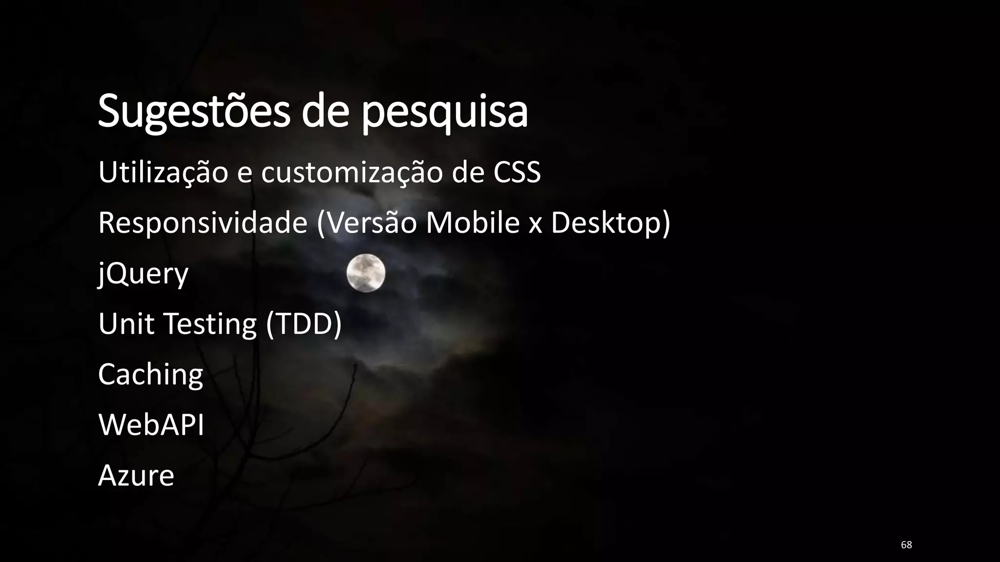 Sugestões de pesquisa
Utilização e customização de CSS
Responsividade (Versão Mobile x Desktop)
jQuery
Unit Testing (TDD)
Caching
WebAPI
Azure
68
 