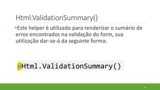 Html.ValidationSummary()
Este helper é utilizado para renderizar o sumário de
erros encontrados na validação do form, sua
utilização dar-se-á da seguinte forma:
@Html.ValidationSummary()
52
 