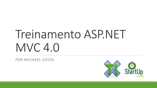 Treinamento ASP.NET
MVC 4.0
POR MICHAEL COSTA
 
