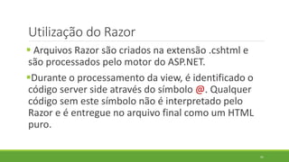 Utilização do Razor
 Arquivos Razor são criados na extensão .cshtml e
são processados pelo motor do ASP.NET.
Durante o p...