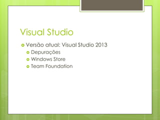 Visual Studio
 Versão atual: Visual Studio 2013
 Depurações
 Windows Store
 Team Foundation
 
