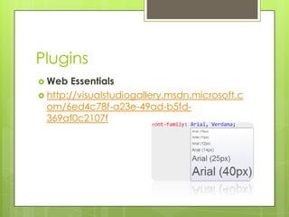 Plugins
 Web Essentials
 http://visualstudiogallery.msdn.microsoft.c
om/6ed4c78f-a23e-49ad-b5fd-
369af0c2107f
 