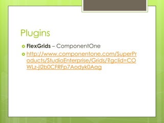 Plugins
 FlexGrids – ComponentOne
 http://www.componentone.com/SuperPr
oducts/StudioEnterprise/Grids/?gclid=CO
WLz-jl2b0CFRFp7Aodyk0Aag
 