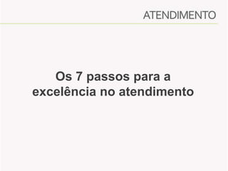 Os 7 passos para a
excelência no atendimento

 