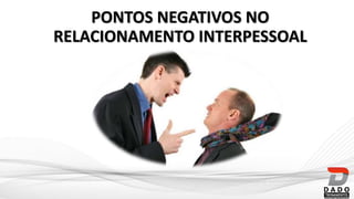 PONTOS NEGATIVOS NO
RELACIONAMENTO INTERPESSOAL
 