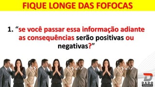 FIQUE LONGE DAS FOFOCAS
1. “se você passar essa informação adiante
as consequências serão positivas ou
negativas?”
 