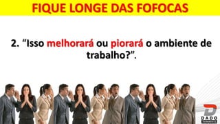FIQUE LONGE DAS FOFOCAS
2. “Isso melhorará ou piorará o ambiente de
trabalho?”.
 