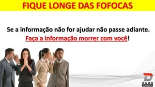 FIQUE LONGE DAS FOFOCAS
Se a informação não for ajudar não passe adiante.
Faça a informação morrer com você!
 