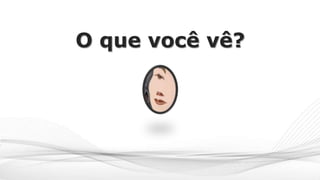 O que você vê?
 