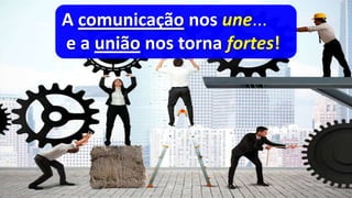 A comunicação nos une...
e a união nos torna fortes!
 