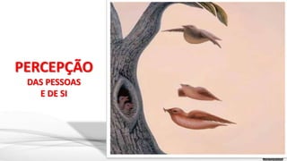 PERCEPÇÃO
DAS PESSOAS
E DE SI
 