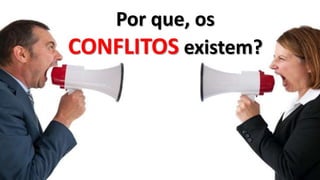 Por que, os
CONFLITOS existem?
 