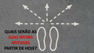 QUAIS SERÃO AS
SUAS NOVAS
ATITUDES
PARTIR DE HOJE?
 