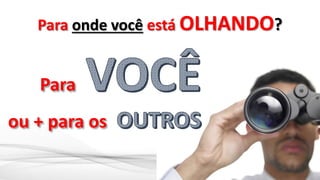 Para onde você está OLHANDO?
Para
ou + para os
 