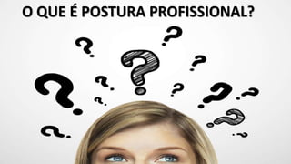 O QUE É POSTURA PROFISSIONAL?
 