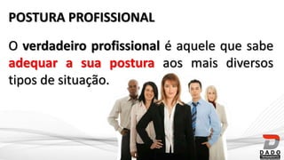 POSTURA PROFISSIONAL
O verdadeiro profissional é aquele que sabe
adequar a sua postura aos mais diversos
tipos de situação.
 