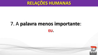 7. A palavra menos importante:
EU.
RELAÇÕES HUMANAS
 