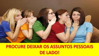 PROCURE DEIXAR OS ASSUNTOS PESSOAIS
DE LADO!
 