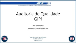 Auditoria de Qualidade
GIPi
Jéssica Thomé
jessica.thome@aiesec.net
 