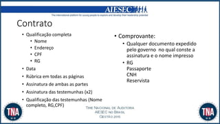 Contrato
• Qualificação completa
• Nome
• Endereço
• CPF
• RG
• Data
• Rúbrica em todas as páginas
• Assinatura de ambas as partes
• Assinatura das testemunhas (x2)
• Qualificação das testemunhas (Nome
completo, RG,CPF)
• Comprovante:
• Qualquer documento expedido
pelo governo no qual conste a
assinatura e o nome impresso
• RG
Passaporte
CNH
Reservista
 