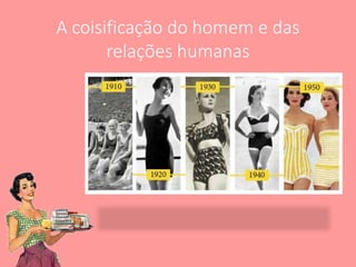 A coisificação do homem e das
relações humanas
 