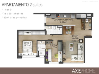 APARTAMENTO 2 suítes
/ f i n a l 0 1
/ 1 8 a p a r t a m e n t o s
/ 8 0 m ² á r e a p r i v a t i v a
COZINHA / A.SERVIÇO
8,53 m²
SUÍTE 1
18,35 m²
LAVABO
1,86 m²
ESTAR
JANTAR
24,80 m²
SUÍTE 2
11,77 m²
M A T E R I A L P R O V I S Ó R I O
 