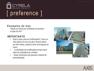 Exemp lo s d e Uso
“Opção do cliente por instalação da banheira
no apto de Xm².”
IMPO RTANT E
• Qual o prazo para as modificações? Inicia um
mês depois do início da obra, ficando aberto
por três meses, podendo haver prorrogação de
prazo.
• - A solicitação de modificações sempre deve
partir do proprietário da unidade.
• - Salas comerciais não possuem material de
personalização
[ preference ]
M A T E R I A L P R O V I S Ó R I O
 