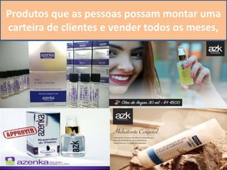 Produtos que as pessoas possam montar uma
carteira de clientes e vender todos os meses,
 