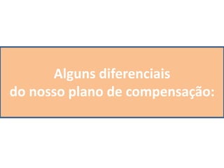 Alguns diferenciais
do nosso plano de compensação:
 