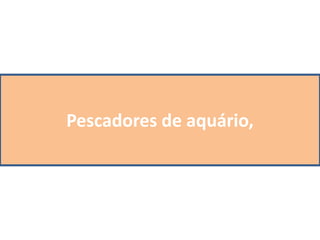 Pescadores de aquário,
 