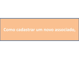 Como cadastrar um novo associado,
 