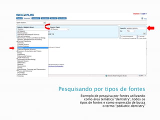 Pesquisando por tipos de fontesExemplo de pesquisa por fontes utilizando como área temática “dentistry”, todos os tipos de fontes e como expressão de busca o termo “pediatricdentistry”