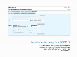 Interface de pesquisa SCOPUSA interface de pesquisa já apresenta as opções de busca booleana, limitadores com intervalo de tempo e tipo de documento.