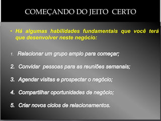 COMEÇANDO DO JEITO CERTO

• Há algumas habilidades fundamentais que você terá
  que desenvolver neste negócio:


1.
 