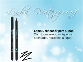 Li n h a W a t e r p r o o f
Lápis Delineador para Olhos!
Com toque macio e dispensa
apontador, resistente a água.
 