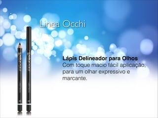 Linea Occhi
Lápis Delineador para Olhos!
Com toque macio fácil aplicação,
para um olhar expressivo e
marcante.
 