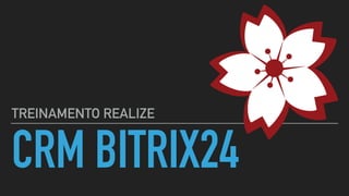 CRM BITRIX24
TREINAMENTO REALIZE
 