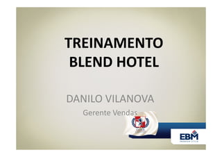 DANILO VILANOVA
Gerente Vendas
TREINAMENTO
BLEND HOTEL
 