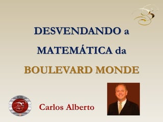 DESVENDANDO a
MATEMÁTICA da
BOULEVARD MONDE
Carlos Alberto
 