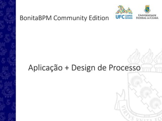 BonitaBPM Community Edition
Aplicação + Design de Processo
 