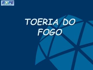 TOERIA DO
FOGO
 