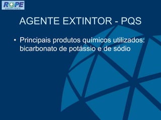AGENTE EXTINTOR - PQS
• Principais produtos químicos utilizados:
bicarbonato de potássio e de sódio
 